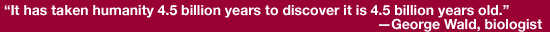 It has taken humanity 4.5 billion years to discover it is 4.5 billion years old.